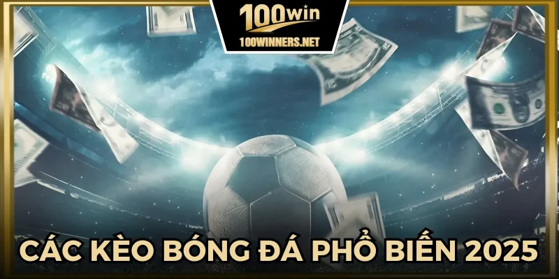 Các loại kèo bóng đá phổ biến 2025 tại 100win