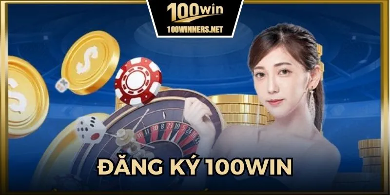 Đăng Ký 100win - Gia Nhập Sân Chơi Số 1 Nhanh Chóng 