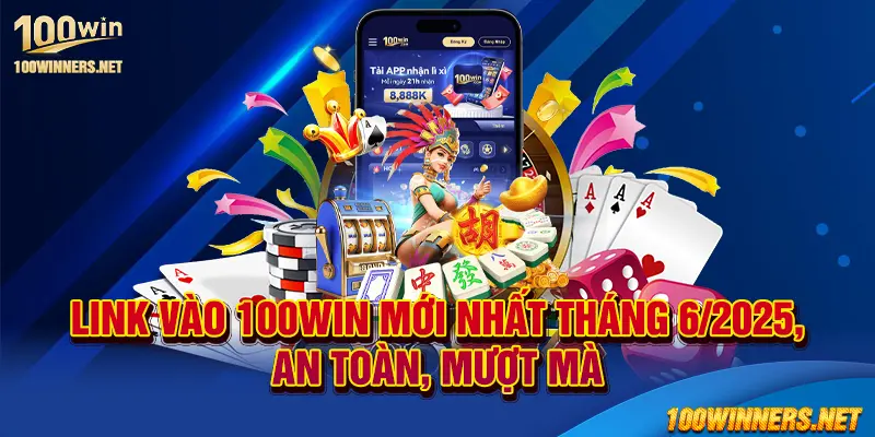 Link vào 100win mới nhất tháng 6/2025, an toàn, mượt mà