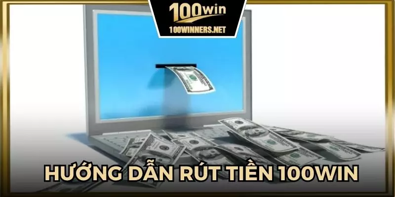 Rút tiền 100win dễ dàng hơn bạn nghĩ với các bước thực hiện chi tiết